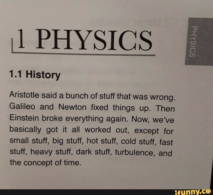 II PHYSICS Aristotle said a bunch of stuff that was wrong. Galileo and  Newton fixed things up. Then Einstein broke everything again. Now, we've  basically got it… | Science jokes, Science humor,