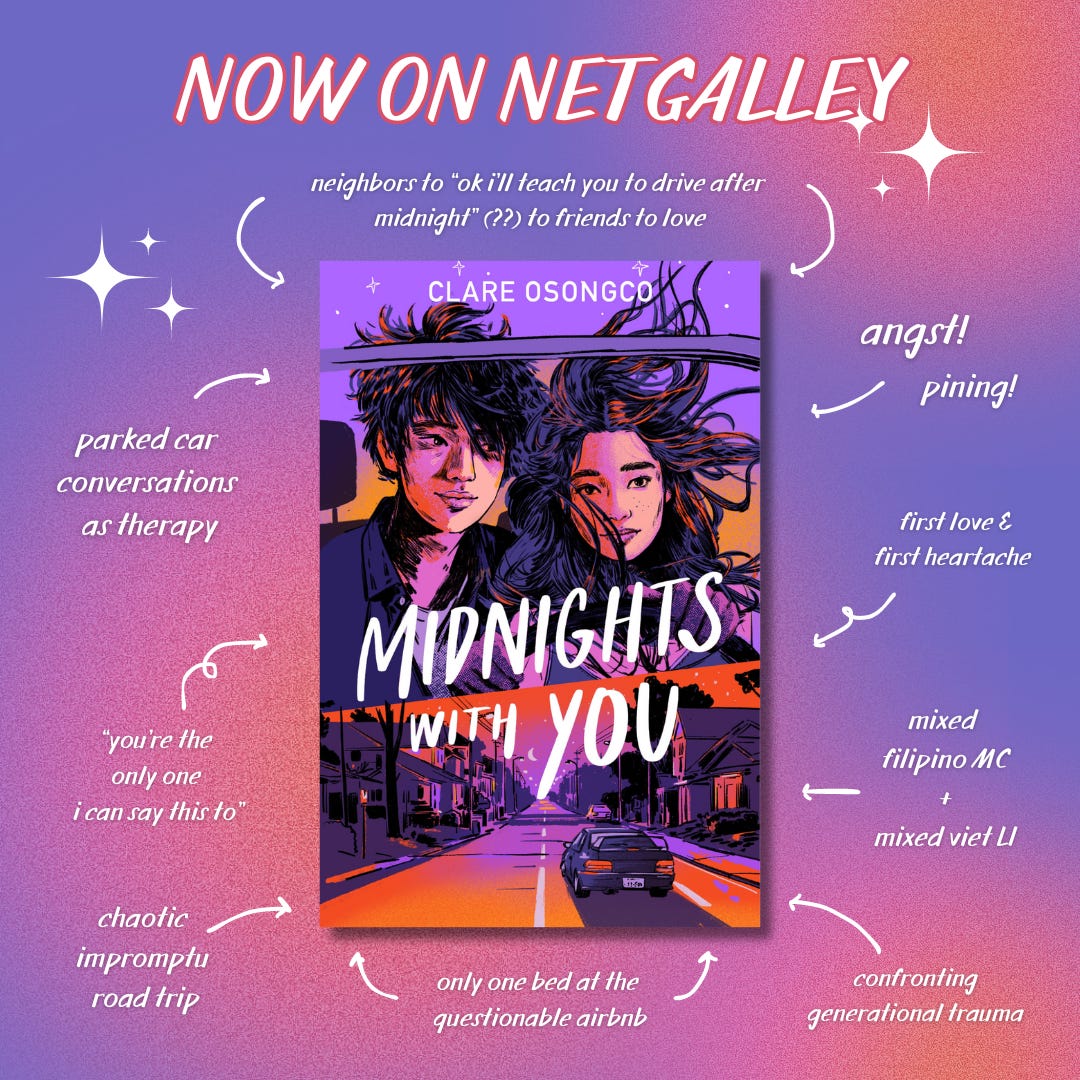 An image of the book cover for MIDNIGHTS WITH YOU surrounded by text with arrows pointing to the book. The text reads: NOW ON NETGALLEY; neighbors to "ok i'll teach you to drive after midnight" (??) to friends to love; angst! pining!; first love & first heartache; mixed filipino MC + mixed viet LI; confronting generational trauma; only one bed at the questionable airbnb; chaotic impromptu road trip; "you're the only one i can say this to"; parked car conversations as therapy