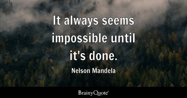 It always seems impossible until it's done. - Nelson Mandela