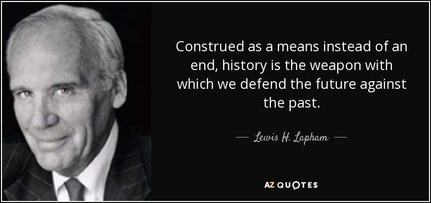 Lewis H. Lapham quote: Construed as a means instead of an end, history is...