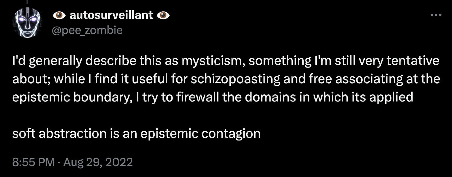 I'd generally describe this as mysticism, something I'm still very tentative about; while I find it useful for schizopoasting and free associating at the epistemic boundary, I try to firewall the domains in which its applied  soft abstraction is an epistemic contagion