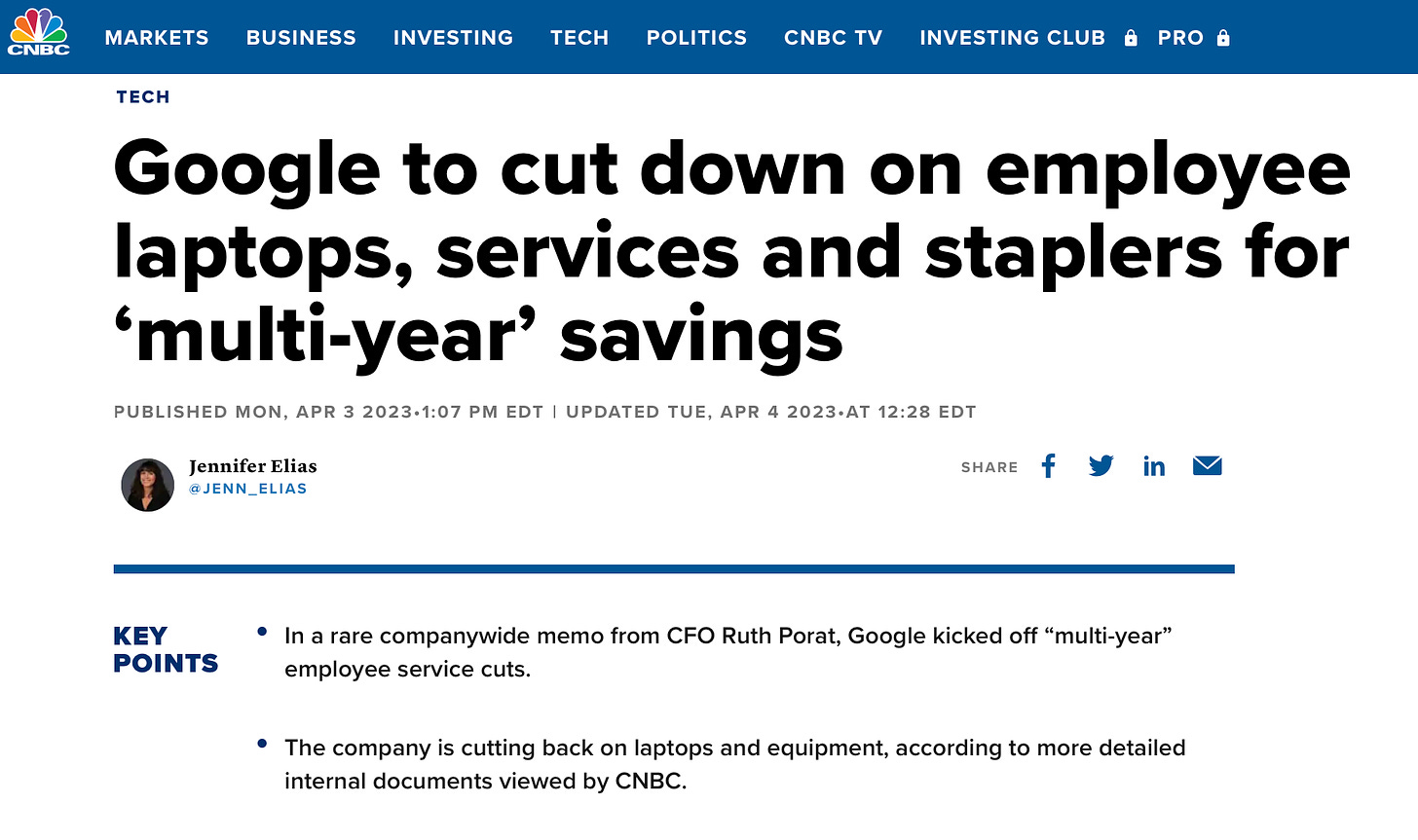 Google to cut down on employee laptops, services and staplers for ‘multi-year’ savings PUBLISHED MON, APR 3 20231:07 PM EDTUPDATED TUE, APR 4 2023AT 12:28 EDT thumbnail Jennifer Elias @JENN_ELIAS SHARE Share Article via Facebook Share Article via Twitter Share Article via LinkedIn Share Article via Email KEY POINTS In a rare companywide memo from CFO Ruth Porat, Google kicked off “multi-year” employee service cuts. The company is cutting back on laptops and equipment, according to more detailed internal documents viewed by CNBC.