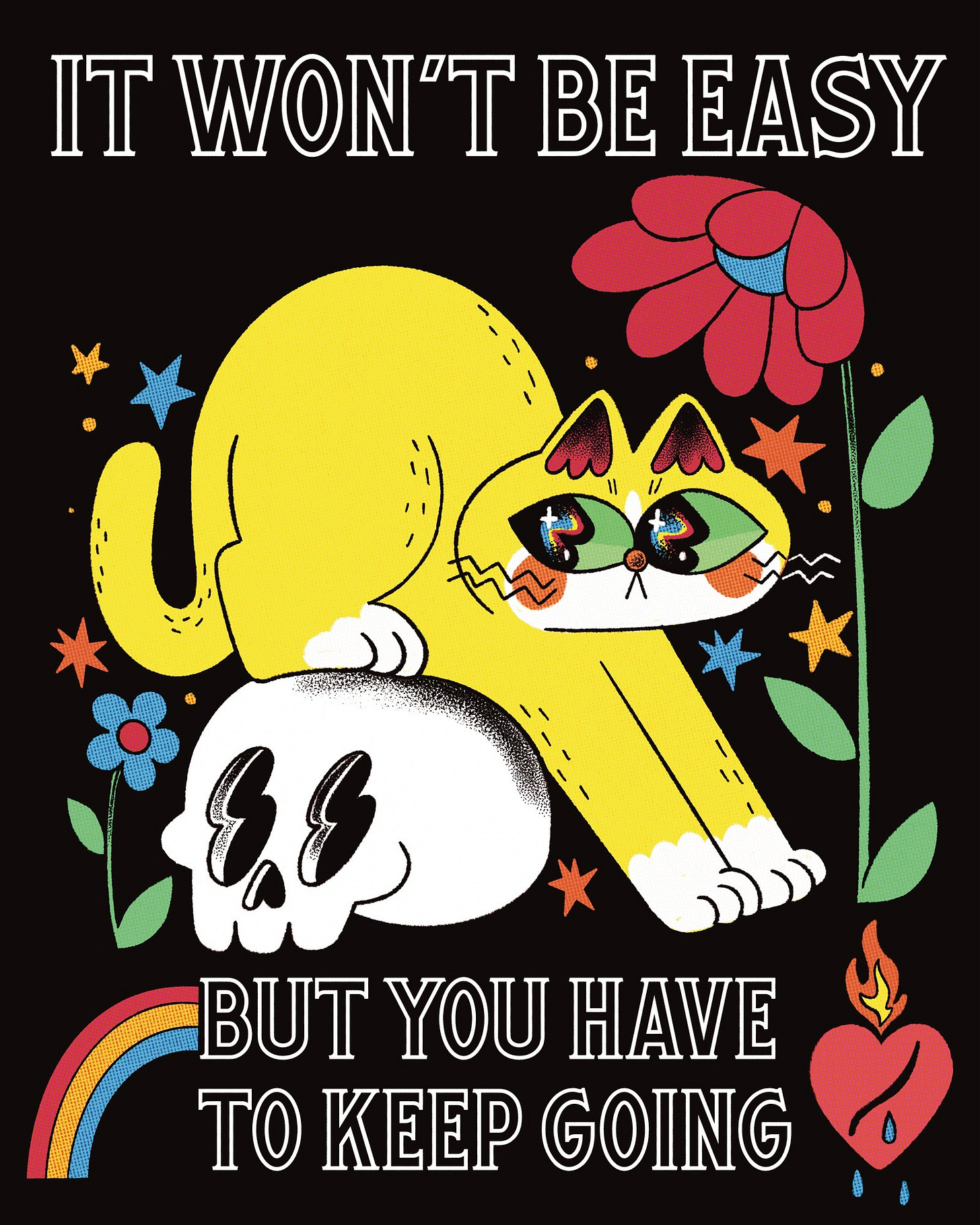 Text: It Won't Be Easy But You Have to Keep Going Image: Stylized, pop art cat jumping over a skull and a rainbow. Flaming heart. Flower. Stars. Bright colors.