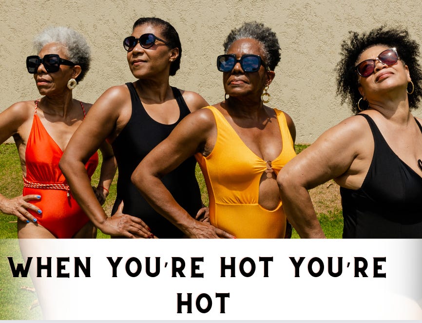 4 older women in bathingsuits and sunglasses looking glamourous. Caption “When you’re hot your hot”