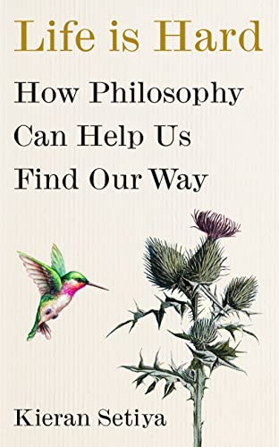 Life Is Hard: How Philosophy Can Help Us Find Our Way by [Kieran Setiya]