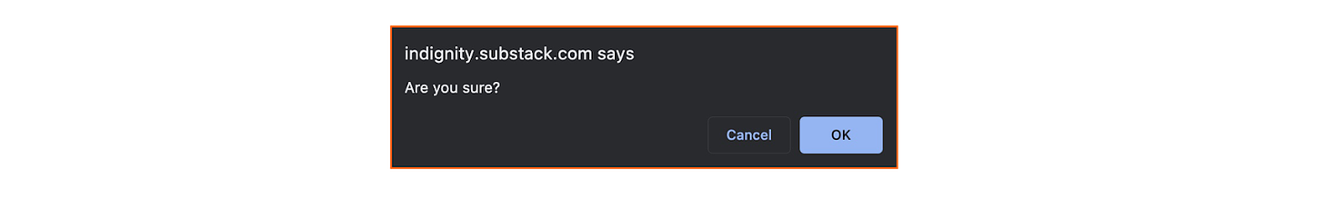 [ALT/CAPTION: A dialog box generated in the Substack platform. “indignity.substack.com says Are you sure?”]