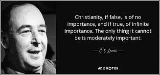 C. S. Lewis quote: Christianity, if false, is of no importance, and if  true...