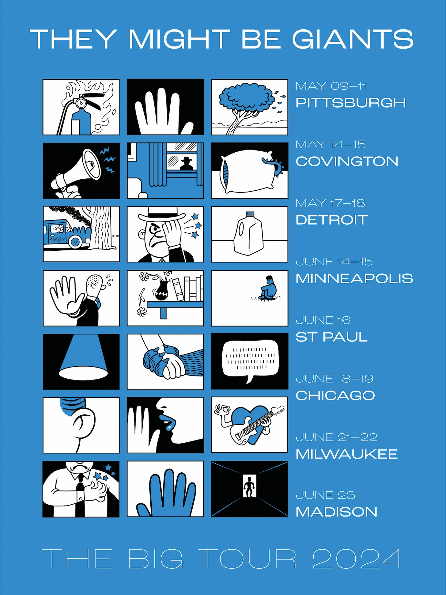 A tour poster for They Might Be Giants' 2024 “Big Tour” featuring a grid of 21 cartoon panels, each representing a different micro-song from “Fingertips.” Tour dates and cities are listed beside the grid, including Pittsburgh, Covington, Detroit, Minneapolis, St Paul, Chicago, Milwaukee, and Madison. The color scheme is blue, black, and white. A tour poster for They Might Be Giants' 2024 “Big Tour” featuring a grid of 21 cartoon panels, each representing a different micro-song from “Fingertips.” Tour dates and cities are listed beside the grid, including Pittsburgh, Covington, Detroit, Minneapolis, St Paul, Chicago, Milwaukee, and Madison. The color scheme is blue, black, and white.
