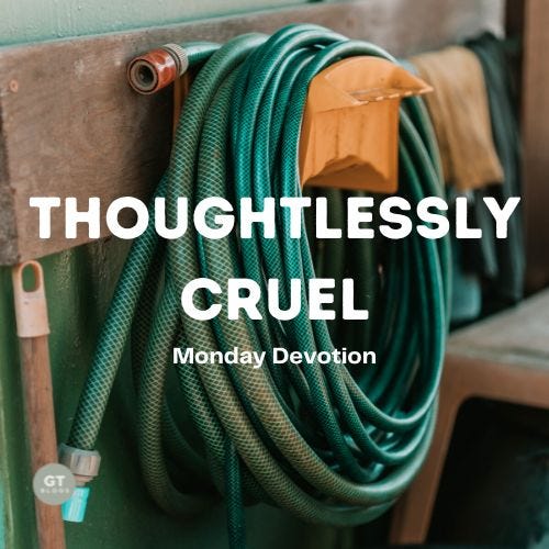 Thoughtlessly Cruel, Monday Devotion by Gary Thomas