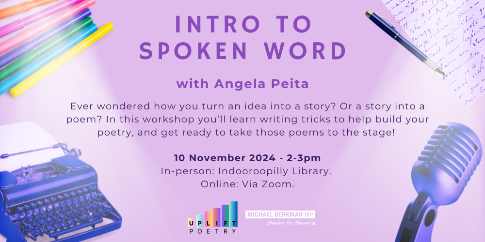 Social media tile for the workshop ‘Intro to Spoken Word with Angela Peita’. Workshop description reads: 'Ever wondered how you turn an idea into a story? Or a story into a poem? In this workshop you’ll learn writing tricks to help build your poetry, and get ready to take those poems to the stage!' Event details: 10 November 2024, 2–3 pm. In-person at Indooroopilly Library and online via Zoom. Logos for Uplift Poetry and Michael Berkman MP are shown. Background includes illustrations of colourful pens, a blue typewriter, a handwritten page, and a microphone.