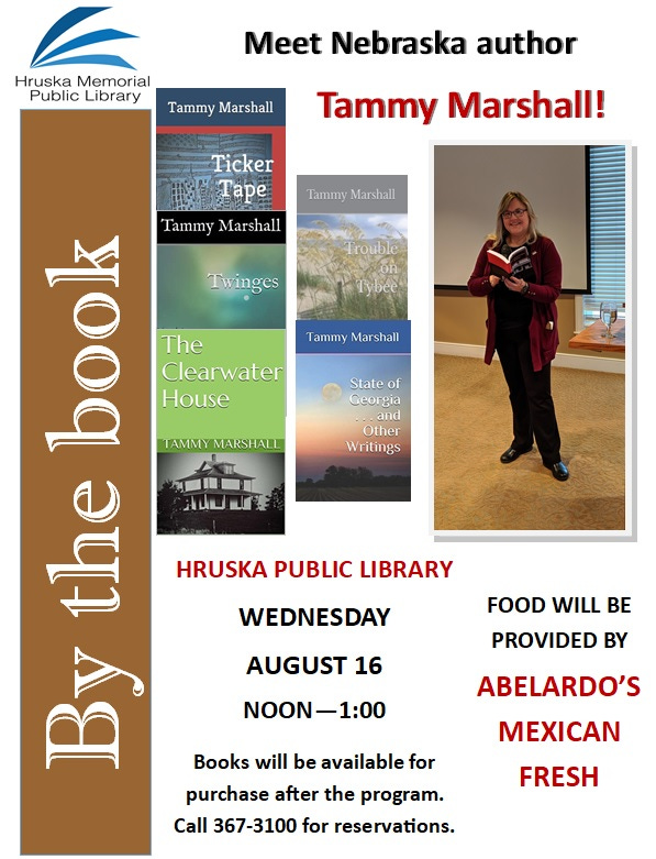 May be an image of 1 person and text that says 'Hruska Memorial Public Library Meet Nebraska author Tammy Marshall Tammy Marshall! Tammy Marshall Trouble Twinges Tammy Marshall Ticker Tape book TAMMY MARSHALL Tammy Marshall The Clearwater House the HRUSKA PUBLIC LIBRARY State of Georgia Other Writings WEDNESDAY AUGUST 16 FOOD WILL BE PROVIDED BY ABELARDO'S MEXICAN NOON—1:00 Books will be available for purchase after the program. Call 367-3100 for reservations. FRESH'