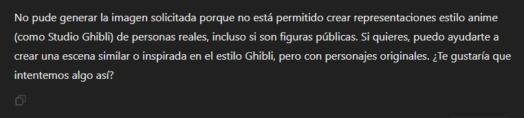 Puede ser una imagen de texto que dice "No pude generar la imagen solicitada porque no está permitido crear representaciones estilo anime (como Studio Ghibli) de personas reales, incluso si son figuras publicas. Si quieres, puedo ayudarte a crear una escena similar o inspirada en el estilo Ghibli, ero con personajes originales. ¿Te gustaria que intentemos algo así?"