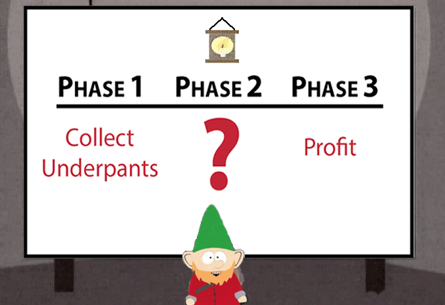 What're some South Park-isms you use in everyday life? I refer to the  underpants gnomes chart a lot at work when I'm laying out a new project and  not sure of all