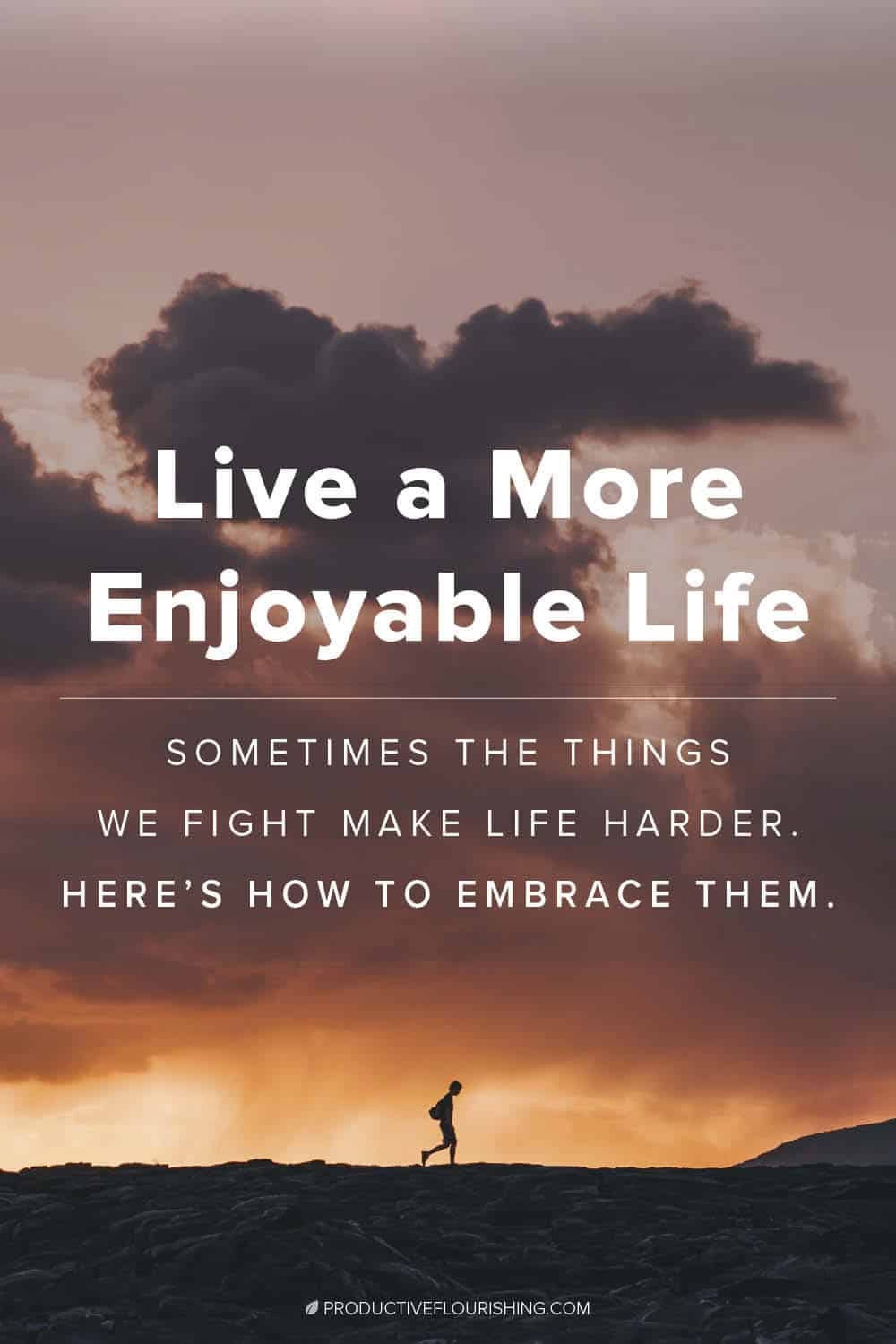 Read about the things that we fight make life harder and how to embrace them. #productiveflourishing #ideallife #healthyrelationships