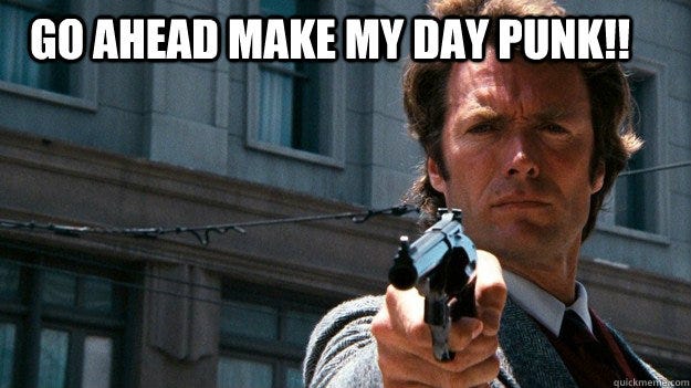 go ahead make my day punk!! - Dirty Harry - quickmeme