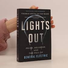 Lights out : pride, delusion, and the fall of General Electric - Thomas  Gryta, Ted Mann - knihobot.cz