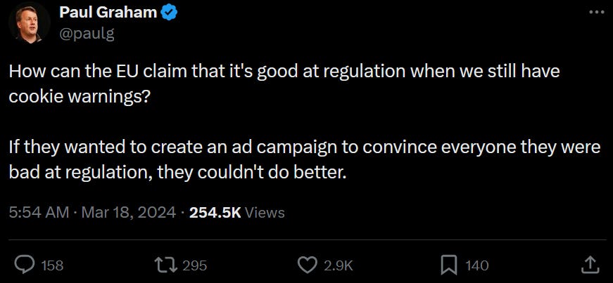 How can the EU claim that it's good at regulation when we still have cookie warnings?  If they wanted to create an ad campaign to convince everyone they were bad at regulation, they couldn't do better.