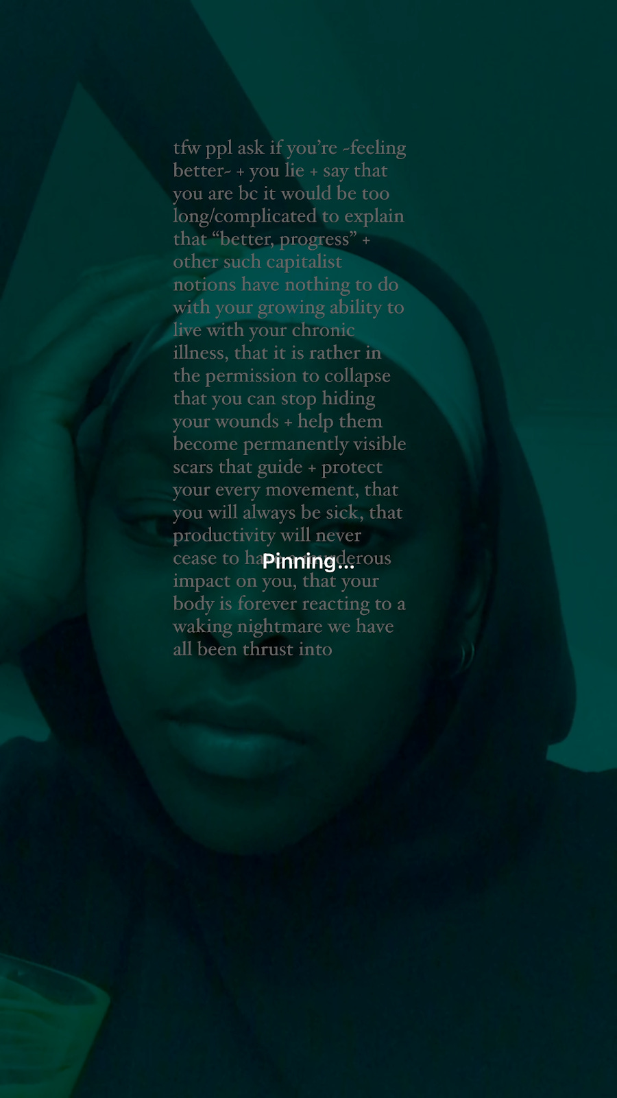 a black and white image of me, a black queer person in a white durag and black hoodie, with a green filter and a text overlay. the text overlay reads: “tfw ppl ask if you're ~feeling better~ + you lie + say that you are bc it would be too long/complicated to explain that "better, progress" + other such capitalist notions have nothing to do with your growing ability to live with your chronic illness, that it is rather in the permission to collapse that you can stop hiding your wounds + help them become permanently visible scars that guide + protect your every movement, that you will always be sick, that productivity will never cease to have a perilous impact on you, that your body is forever reacting to a waking nightmare we have all been thrust into”