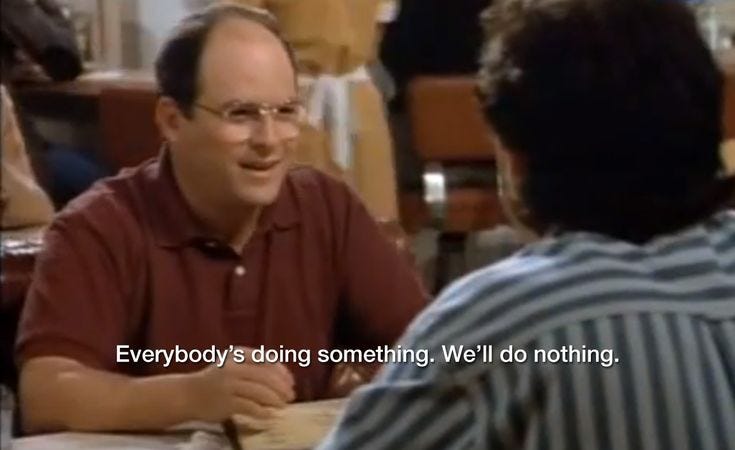 George Costanza to Jerry Seinfeld - "Everybody's doing something. We'll do  nothing." JERRY: What do we got?GEORGE: An … | Seinfeld quotes, George  costanza, Seinfeld