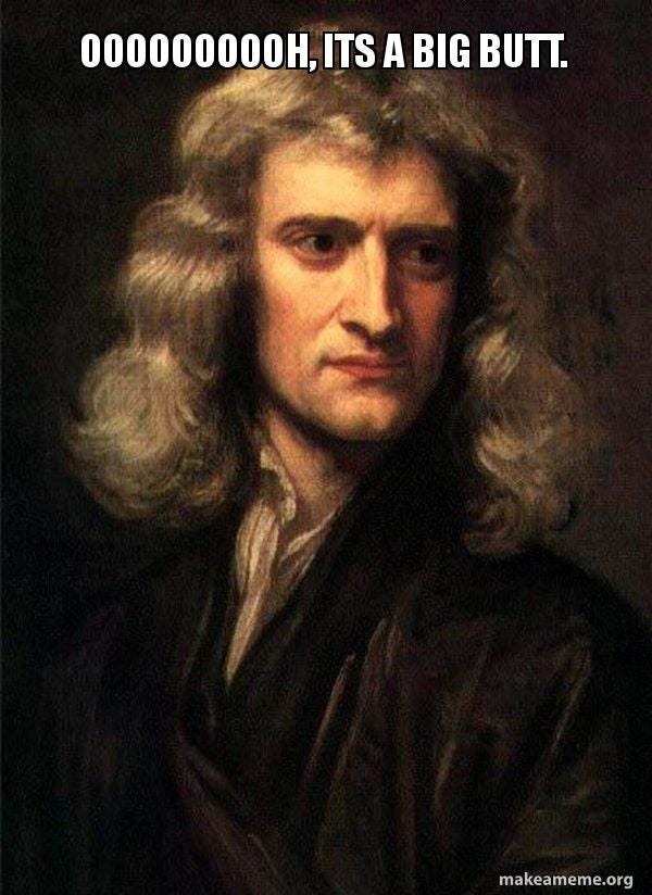 oooooooooh, Its a big butt. - Sir Isaac Newton | Make a Meme