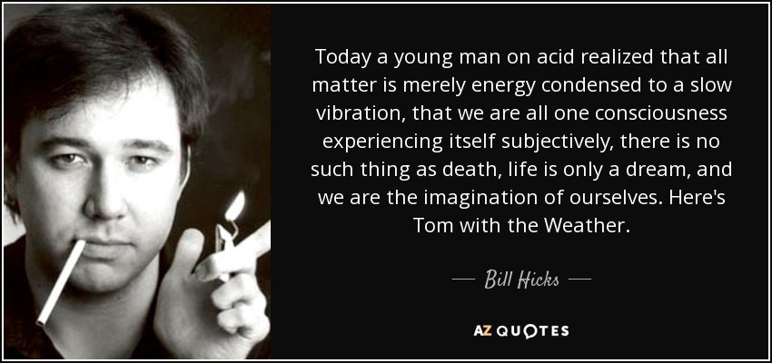 Bill Hicks quote: Today a young man on acid realized that all matter...
