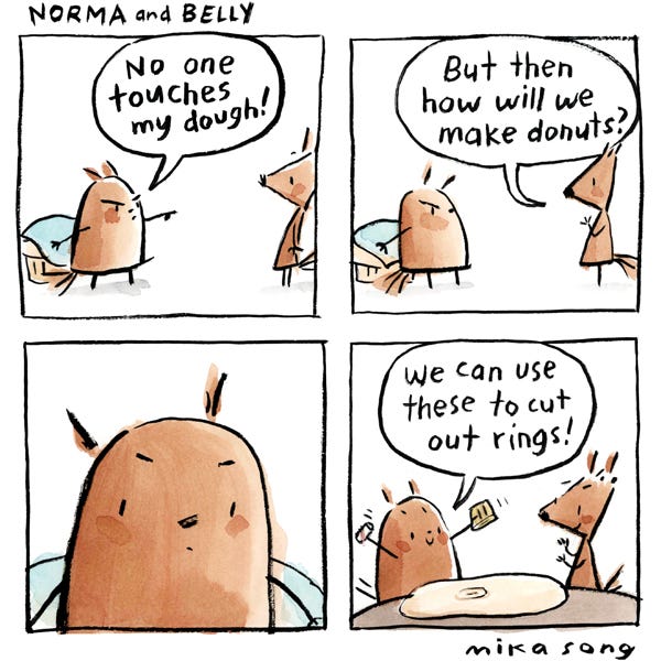 Belly, a round squirrel, stands guard in front of a pot covered with a blue blanket. Sternly, she tells Norma (an angular squirrel), “No one touches my dough!” Norma replies, “But then how will we make donuts?” A close-up shows Norma thinking. In the final panel, the dough is rolled out on the table and Belly holds up cookie cutters. “We can use these to cut out rings!” Both squirrels look happy.