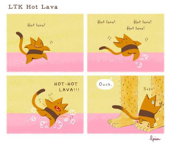 Long Tail Killy, an orange striped cat with a long, skinny tail, hops on its tiptoes across a pink floor. “Hot lava! Hot lava! HOT HOT LAVA!” the cat exclaims. Then it grabs onto a pair of hairy human legs and says, “Safe!” From off panel, the human says, “Ouch.”