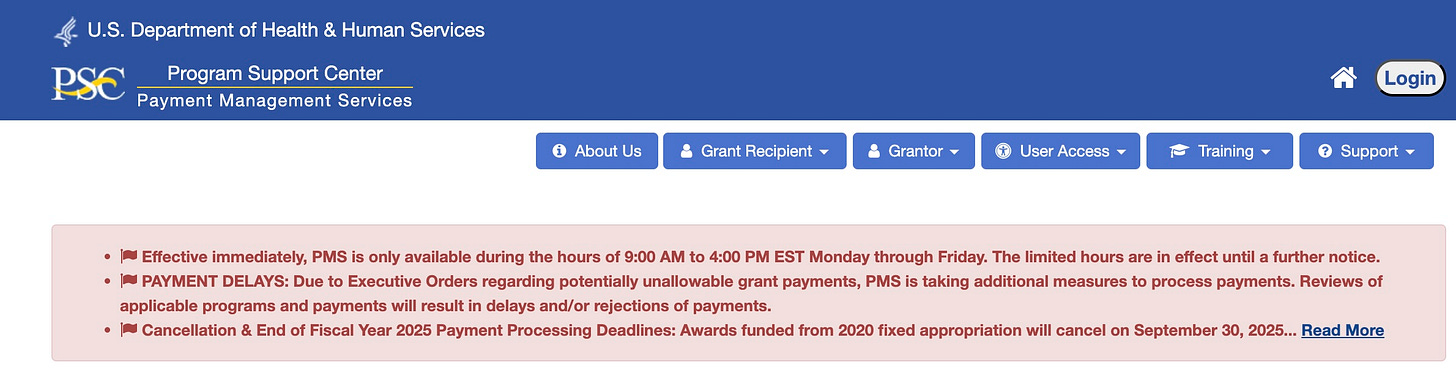  Effective immediately, PMS is only available during the hours of 9:00 AM to 4:00 PM EST Monday through Friday. The limited hours are in effect until a further notice.  PAYMENT DELAYS: Due to Executive Orders regarding potentially unallowable grant payments, PMS is taking additional measures to process payments. Reviews of applicable programs and payments will result in delays and/or rejections of payments.  Cancellation & End of Fiscal Year 2025 Payment Processing Deadlines: Awards funded from 2020 fixed appropriation will cancel on September 30, 2025... Read More