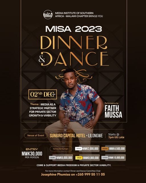 May be an image of 1 person and text that says 'MALAWI MEDIA INSTITUTE OF SOUTHERN AFRICA MALAWI CHAPTER BRINGS YOU MISA 2023 DINNER DANCE ဟန် 02D DEC Theme MEDIA AS A STRATEGIC PARTNER FOR PRIVATE SECTOR GROWTH VIABILITY Performanceby FAITH MUSSA Venue Event SUNBIRD CAPITAL HOTEL LILONGWE Starts @ 7pm llLa) ENTRY MWK30,00 PERPERSON ORGNMY SALVER MWK6,000,000 MWK4,500,000 GOLD MWK8,000,000 COME SUPPORT MEDIA FREEDOM PRIVATE SECTOR VIABILITY. MWK10,000,000 Josephine Phumisa on +265 999 55 05'