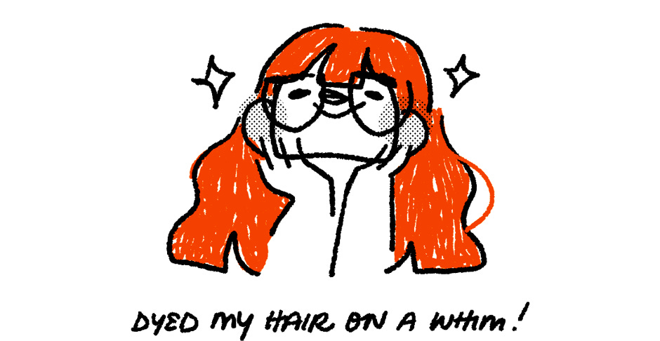 8. drawing of me holding my face, smiling, surrounded by sparkles, with coloured orange/red hair. text reads: dyed my hair on a whim!