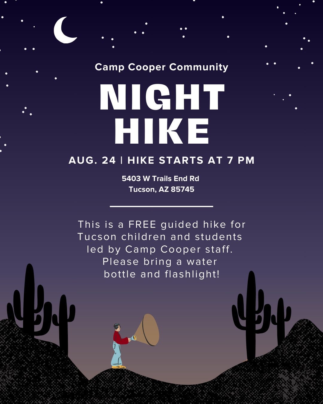 May be an image of ‎1 person, camping and ‎text that says '‎) CaTp Cooper Community NIGHT HIKE AUG. 24 HIKE STARTS AT AT7P 7 PM 5403 w Trails End Rd Tucson, AZ 85745 This is a FREE guided hike for Tucson children and students led by CaTp Cooper staff. Please bring a water bottle and flashlight! Bώ ع‎'‎‎