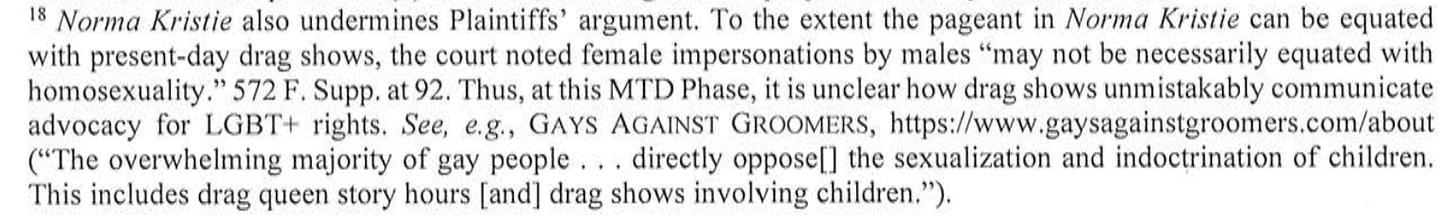 ... it is unclear how drag shows unmistakably communicate advocacy for LGBT+ rights. See, e.g., GAYS AGAINST GROOMERS, https://www.gaysagainstgroomers.com/about ("The overwhelming majority of gay people . . . directly oppose[I the sexualization and indoctrination of children. This includes drag queen story hours [and] drag shows involving children.").