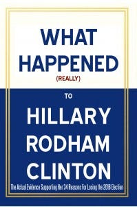 What Happened (Really) To Hillary Rodham Clinton - The Actual Evidence Supporting Her 34 Reasons For Losing the 2016 Election