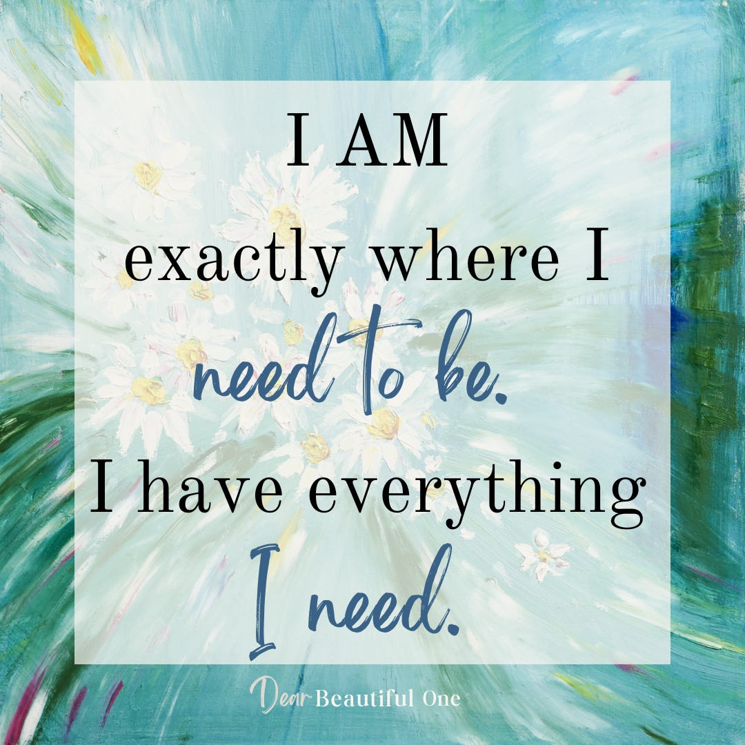 Affirmation: I AM exactly where I need to be. I have everything I need.