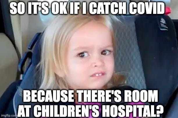 Image is the meme of the little girl in the car seat looking skeptical and disgusted and the caption reads so it’s ok if I catch covid because there’s room at children’s hospital?