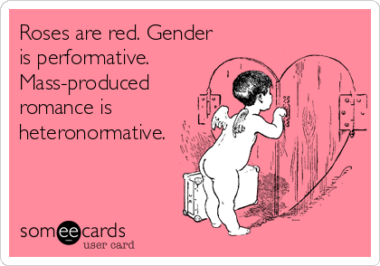 Roses are red. Gender is performative. Mass-produced romance is  heteronormative. | Pinterest humor, Funny quotes, Someecards