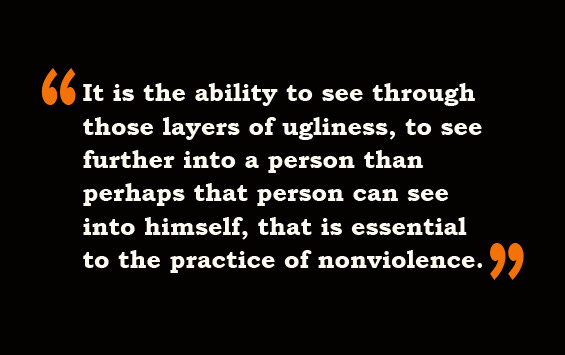 Quote from John Lewis: It is the ability to see through those layers of ugliness, to see further into a person than perhaps that person can see into himself, that is essential to the practice of nonviolence.