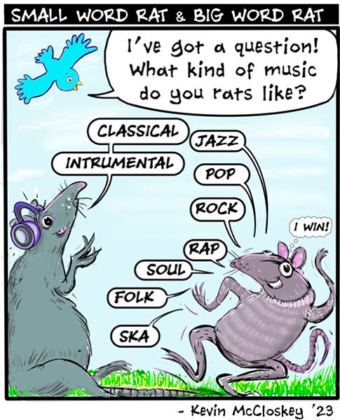 A blue bird asks Long Word Rat and Small Word Rat what their favorite kinds of music are. The Long Word Rat replies, “ Instrumental. Classical.” The Small Word Rat dances and says, “Jazz. Pop. Rock. Rap. Soul. Folk. Ska.” And thinks to themself, “I win!”