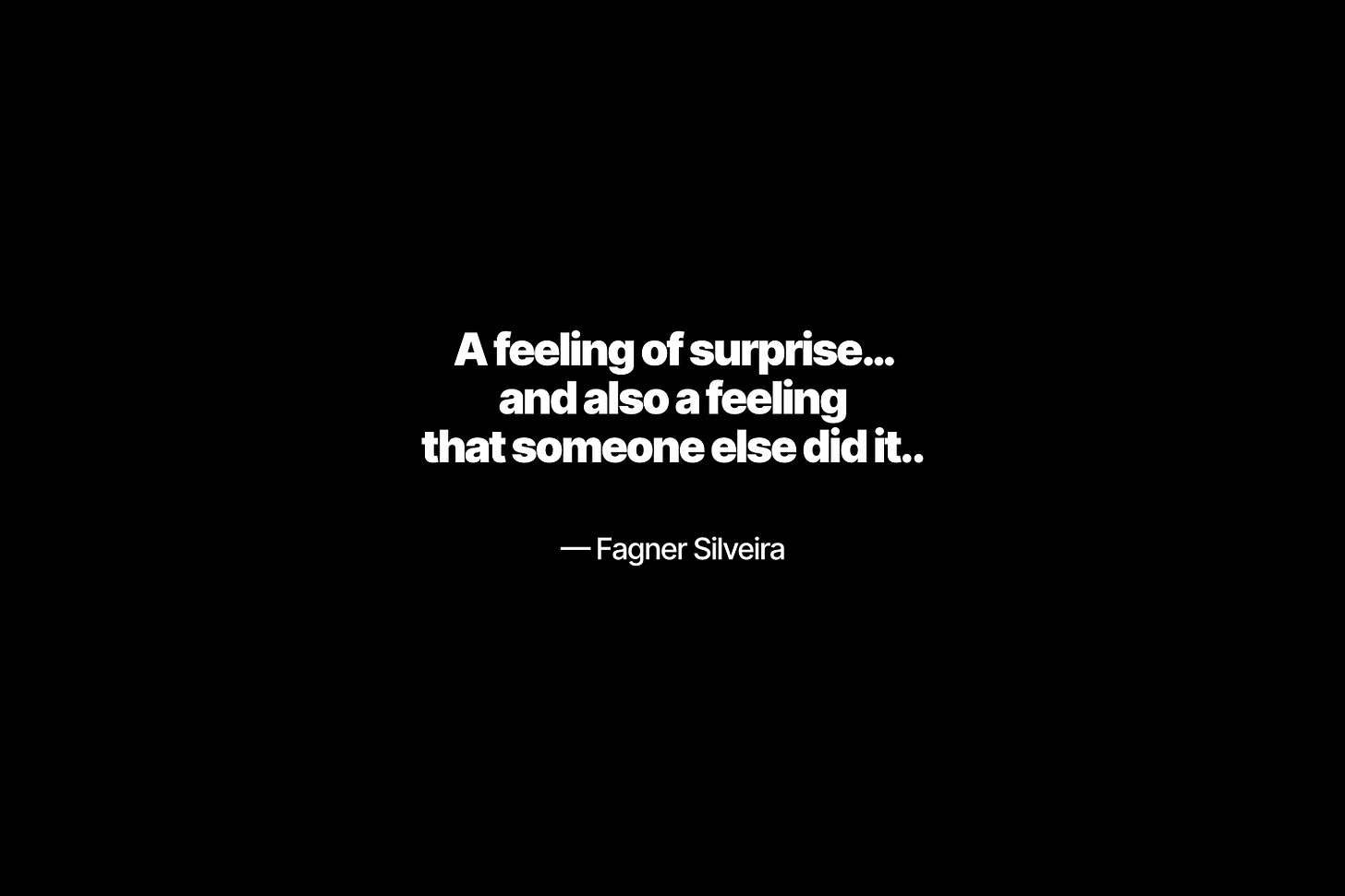 “A feeling of surprise… and also a feeling that someone else did it.” – Fagner Silveira