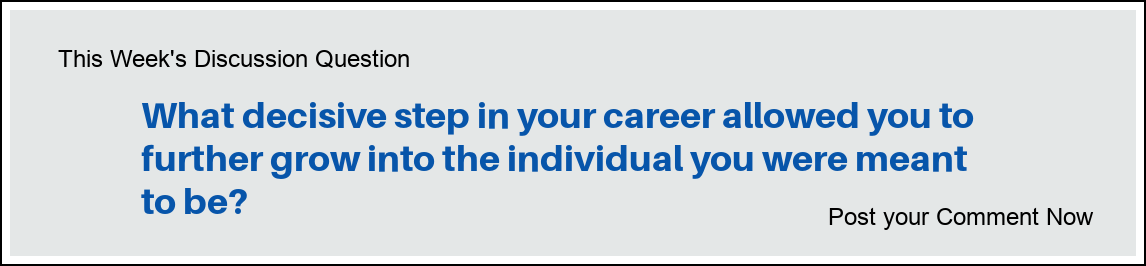 This Week's Discussion Question: "What decisive step in your career allowed you to further grow into the individual you were meant to be?"