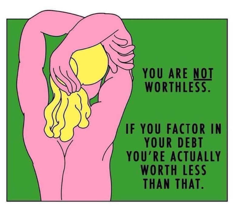 You are not worthless. If you factor in your debt you're actually worth less than that.