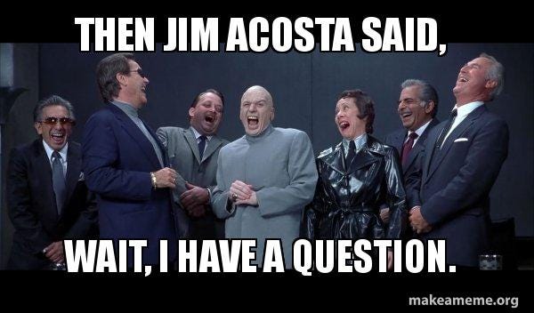 Then Jim Acosta said, Wait, I have a question. - Dr Evil and Henchmen  laughing - and then they said Meme Generator