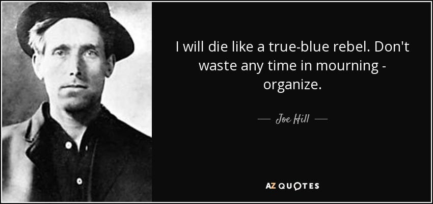 Joe Hill quote: I will die like a true-blue rebel. Don't waste any...
