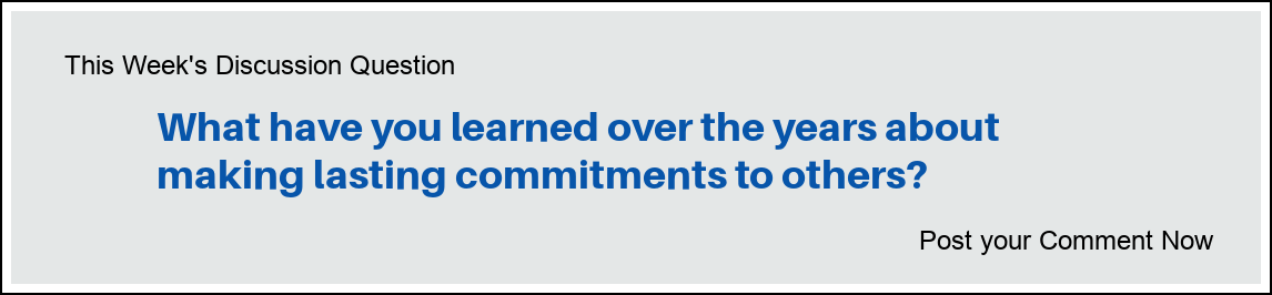 This Week's Discussion Question: "What have you learned over the years about making lasting commitments to others?"