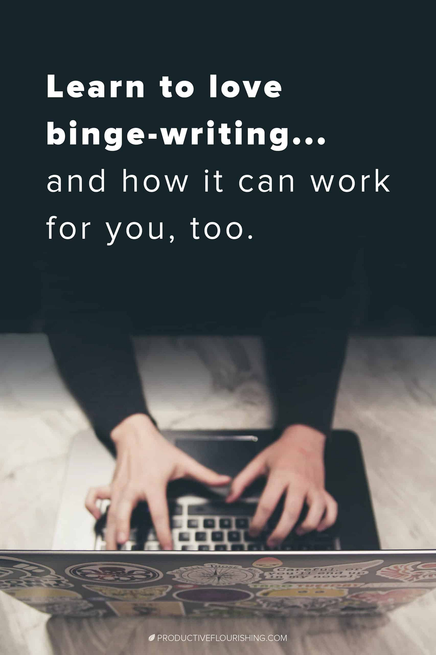 Learn to Love Binge-Writing and How It Can Work for You. If the reality of your life is that it’s really not practical to write for an hour or more at a time, try writing in shorter sessions. Working on that book over a few very focused weekends might be just as productive. In fact, without dragging the process out, you may find that your writing flows better and you’re less likely to forget things or repeat yourself. #bingewriting #writingskills #productiveflourishing