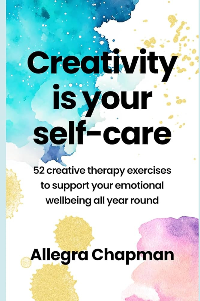 Creativity Is Your Self-Care: 52 creative therapy exercises to support your  emotional wellbeing all year round: Amazon.co.uk: Chapman, Allegra:  9798340103598: Books