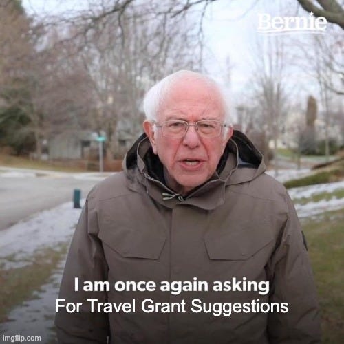 Bernie I Am Once Again Asking For Your Support Meme |  For Travel Grant Suggestions | image tagged in memes,bernie i am once again asking for your support | made w/ Imgflip meme maker