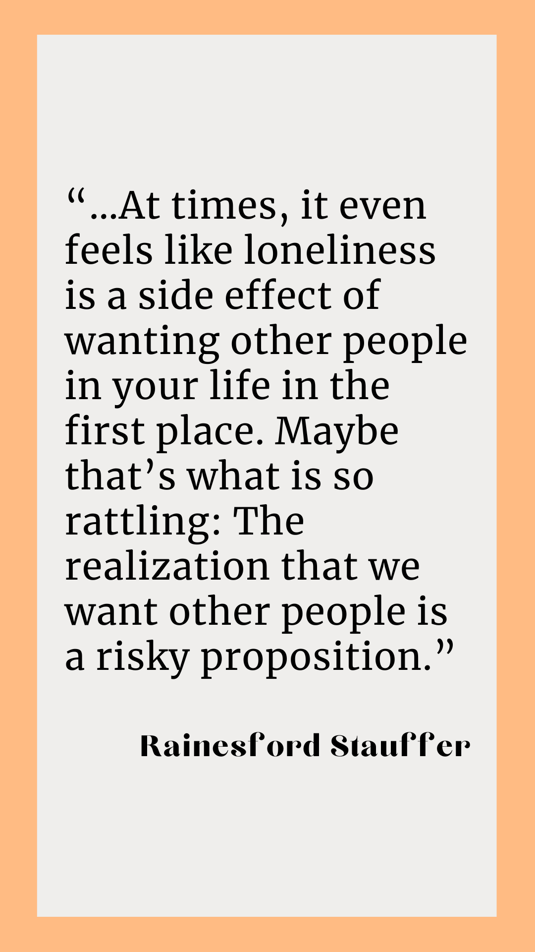 ”At times, it even feels like loneliness is a side effect of wanting other people in your life in the first place. Maybe that’s what is so rattling: The realization that we want other people is a risky proposition,” said Rainesford Stauffer.