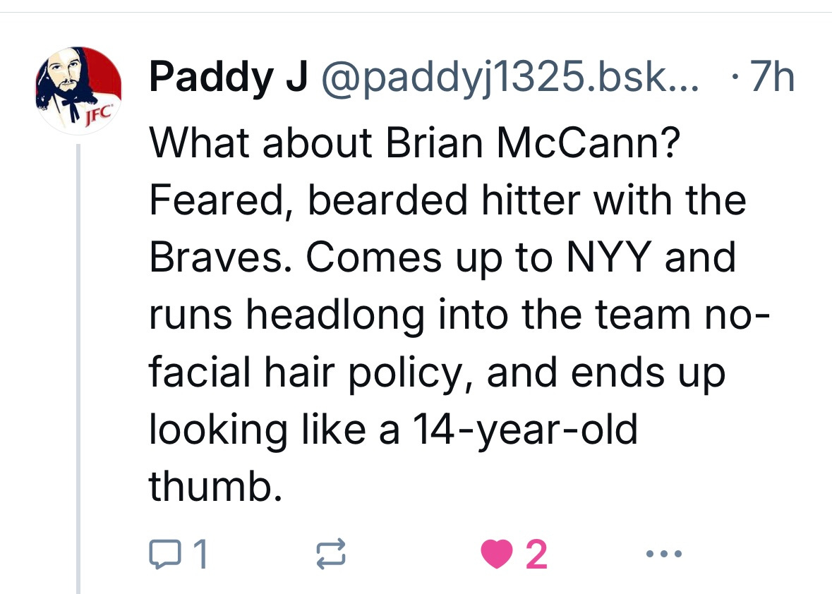 What about Brian McCann? Feared, bearded hitter with the Braves. Comes up to NYY and runs headlong into the team no-facial hair policy, and ends up looking like a 14-year-old thumb