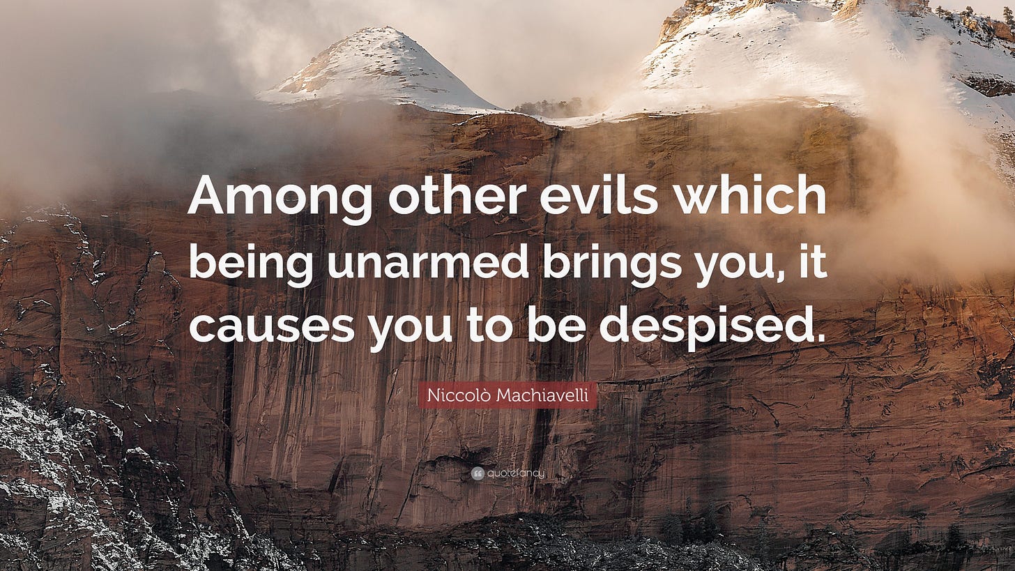 quote from The Prince by Machiavelli Among the other harm it brings you being disarmed causes you to be despised.